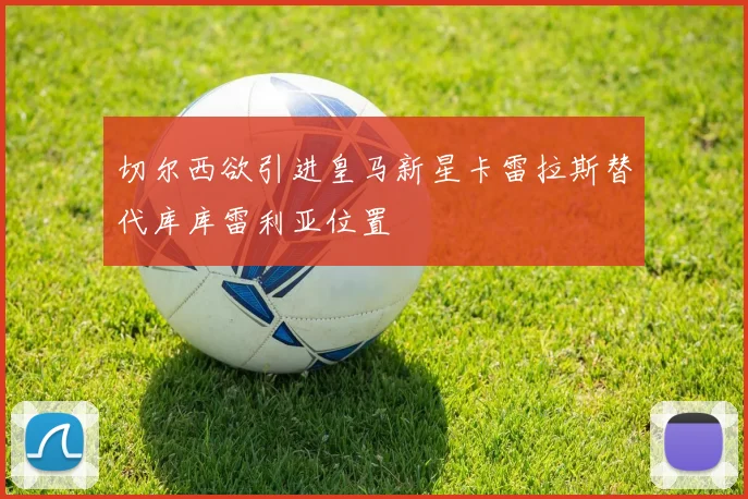 切尔西欲引进皇马新星卡雷拉斯替代库库雷利亚位置
