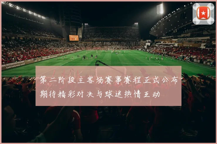 第二阶段主客场赛事赛程正式公布期待精彩对决与球迷热情互动