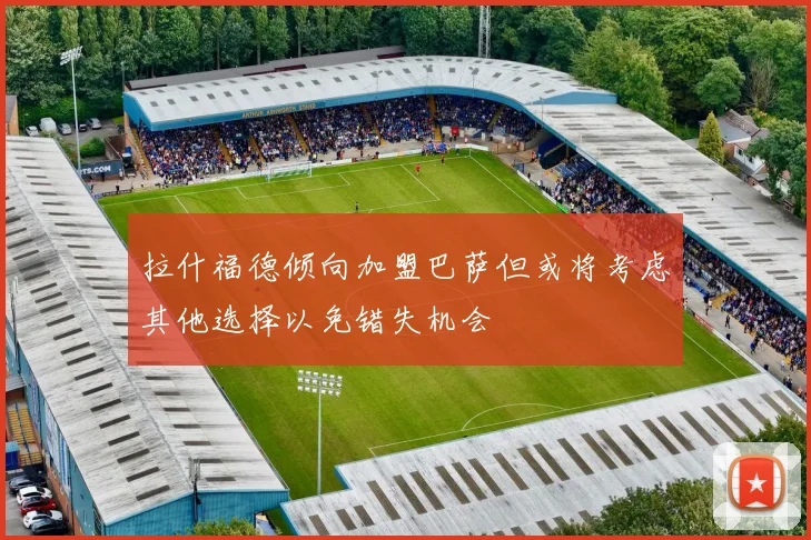拉什福德倾向加盟巴萨但或将考虑其他选择以免错失机会