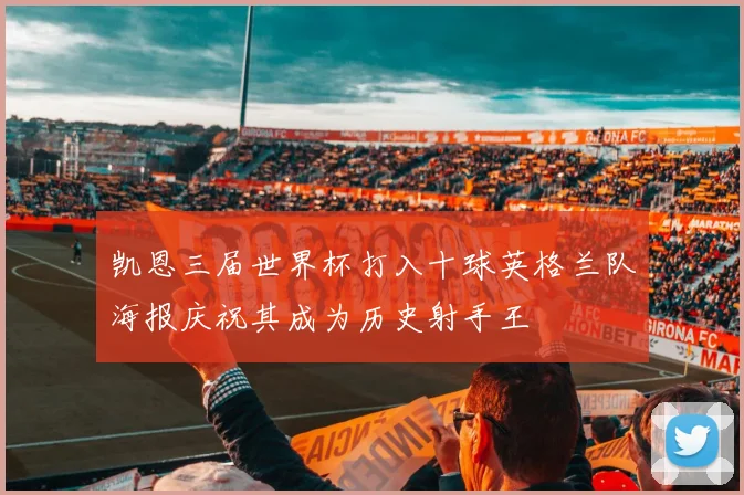 凯恩三届世界杯打入十球英格兰队海报庆祝其成为历史射手王