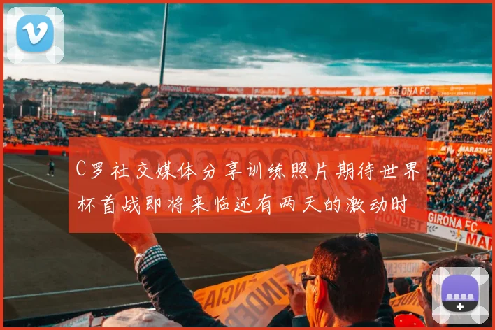 C罗社交媒体分享训练照片期待世界杯首战即将来临还有两天的激动时刻